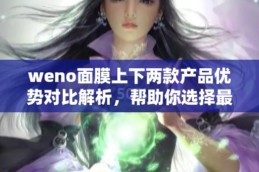 weno面膜上下两款产品优势对比解析，帮助你选择最适合的护肤方案