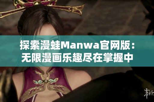 探索漫蛙Manwa官网版：无限漫画乐趣尽在掌握中