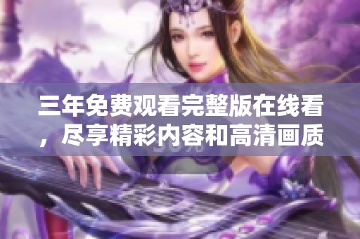 三年免费观看完整版在线看，尽享精彩内容和高清画质