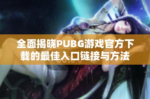 全面揭晓PUBG游戏官方下载的最佳入口链接与方法