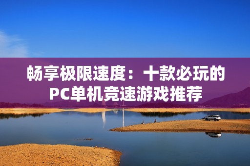 畅享极限速度：十款必玩的PC单机竞速游戏推荐