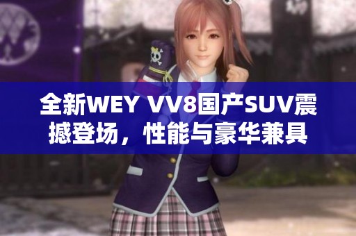 全新WEY VV8国产SUV震撼登场，性能与豪华兼具