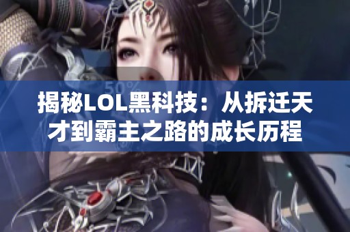 揭秘LOL黑科技：从拆迁天才到霸主之路的成长历程