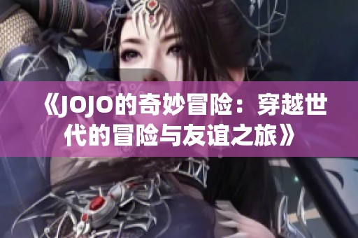 《JOJO的奇妙冒险：穿越世代的冒险与友谊之旅》