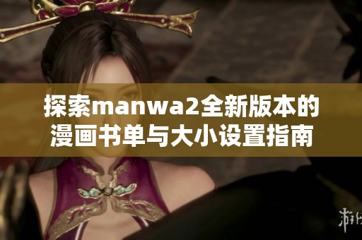 探索manwa2全新版本的漫画书单与大小设置指南