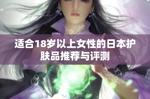 适合18岁以上女性的日本护肤品推荐与评测