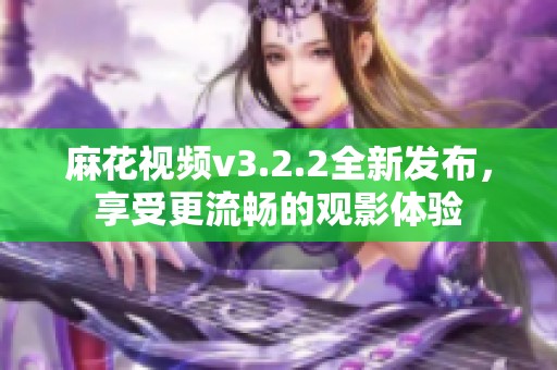 麻花视频v3.2.2全新发布，享受更流畅的观影体验