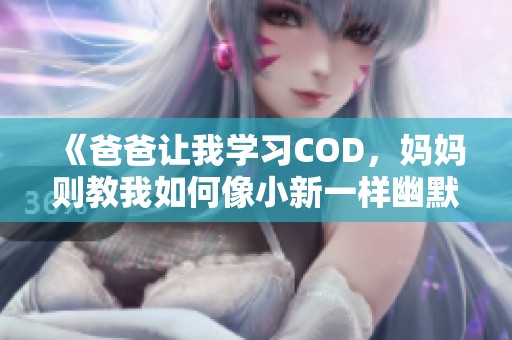 《爸爸让我学习COD，妈妈则教我如何像小新一样幽默》