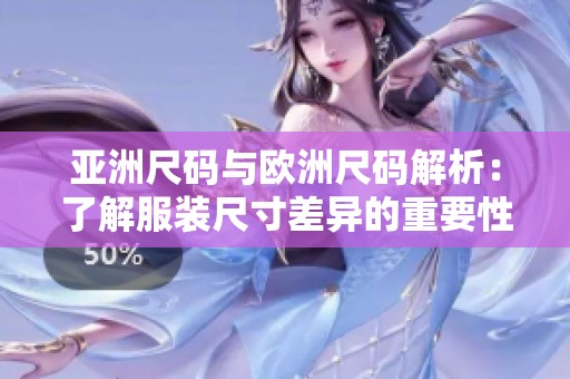 亚洲尺码与欧洲尺码解析：了解服装尺寸差异的重要性