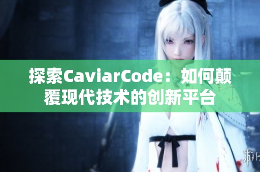 探索CaviarCode：如何颠覆现代技术的创新平台