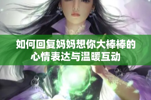 如何回复妈妈想你大棒棒的心情表达与温暖互动