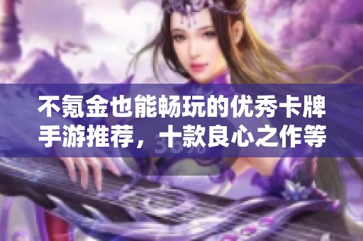 不氪金也能畅玩的优秀卡牌手游推荐，十款良心之作等你来体验