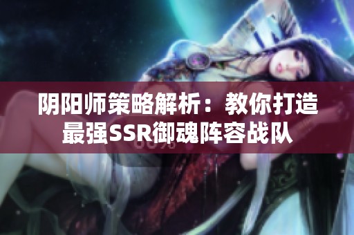 阴阳师策略解析：教你打造最强SSR御魂阵容战队