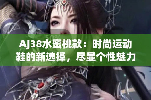 AJ38水蜜桃款：时尚运动鞋的新选择，尽显个性魅力