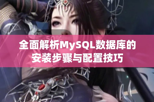 全面解析MySQL数据库的安装步骤与配置技巧