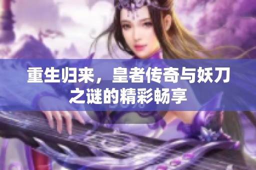 重生归来，皇者传奇与妖刀之谜的精彩畅享