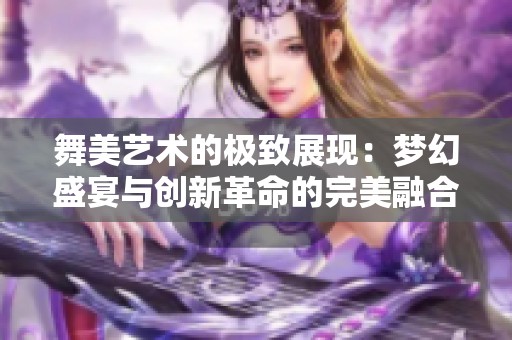 舞美艺术的极致展现：梦幻盛宴与创新革命的完美融合