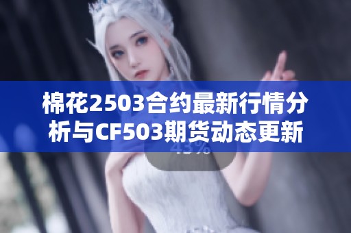 棉花2503合约最新行情分析与CF503期货动态更新