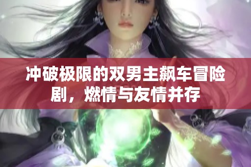 冲破极限的双男主飙车冒险剧，燃情与友情并存