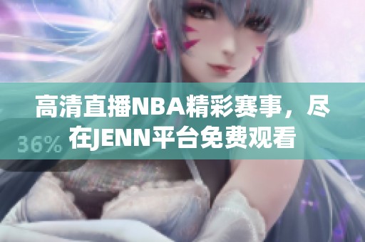 高清直播NBA精彩赛事，尽在JENN平台免费观看