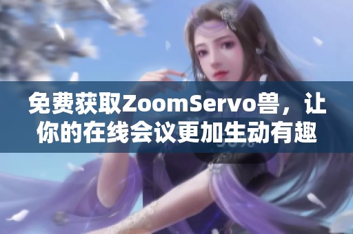 免费获取ZoomServo兽，让你的在线会议更加生动有趣