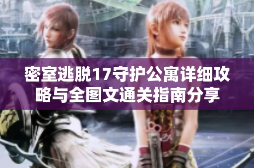 密室逃脱17守护公寓详细攻略与全图文通关指南分享