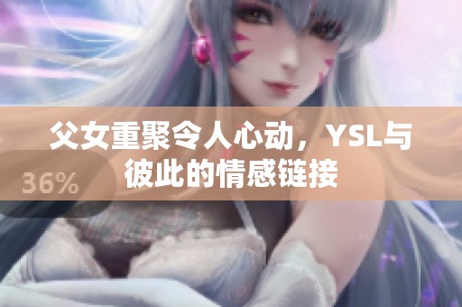 父女重聚令人心动，YSL与彼此的情感链接