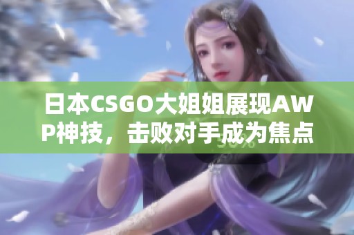 日本CSGO大姐姐展现AWP神技，击败对手成为焦点