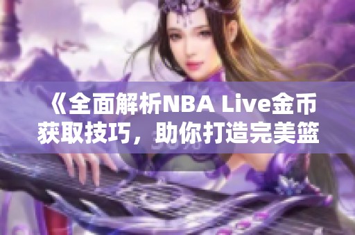 《全面解析NBA Live金币获取技巧，助你打造完美篮球梦队》