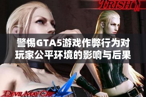 警惕GTA5游戏作弊行为对玩家公平环境的影响与后果