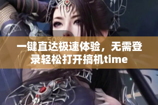 一键直达极速体验，无需登录轻松打开搞机time