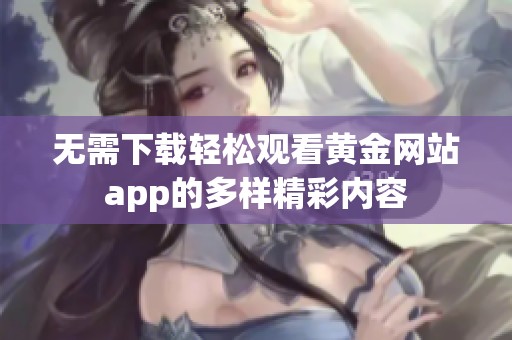 无需下载轻松观看黄金网站app的多样精彩内容