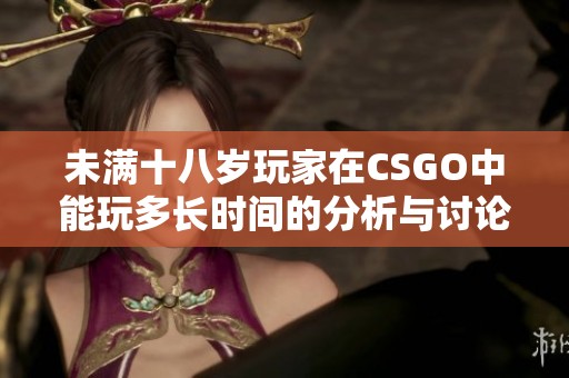 未满十八岁玩家在CSGO中能玩多长时间的分析与讨论