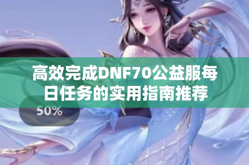 高效完成DNF70公益服每日任务的实用指南推荐