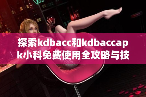 探索kdbacc和kdbaccapk小科免费使用全攻略与技巧