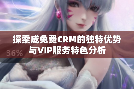 探索成免费CRM的独特优势与VIP服务特色分析