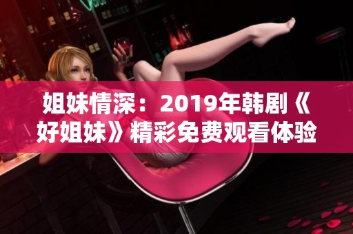 姐妹情深：2019年韩剧《好姐妹》精彩免费观看体验