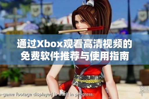 通过Xbox观看高清视频的免费软件推荐与使用指南