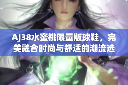 AJ38水蜜桃限量版球鞋，完美融合时尚与舒适的潮流选择