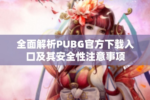 全面解析PUBG官方下载入口及其安全性注意事项