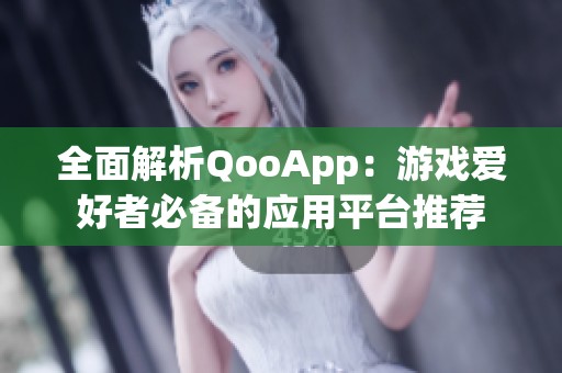 全面解析QooApp：游戏爱好者必备的应用平台推荐