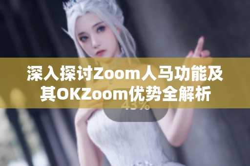 深入探讨Zoom人马功能及其OKZoom优势全解析