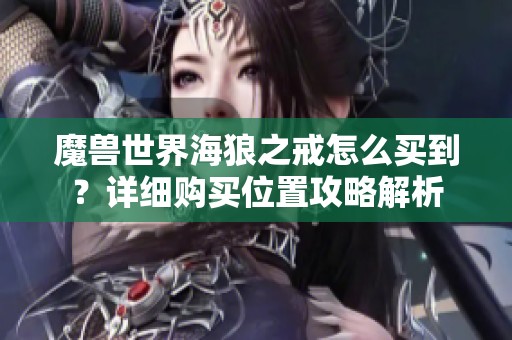 魔兽世界海狼之戒怎么买到？详细购买位置攻略解析