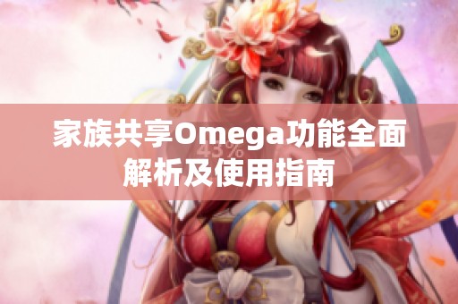 家族共享Omega功能全面解析及使用指南