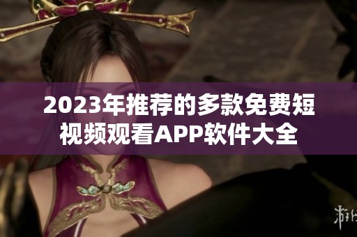 2023年推荐的多款免费短视频观看APP软件大全