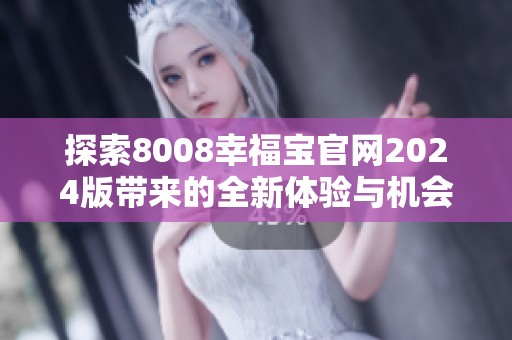 探索8008幸福宝官网2024版带来的全新体验与机会