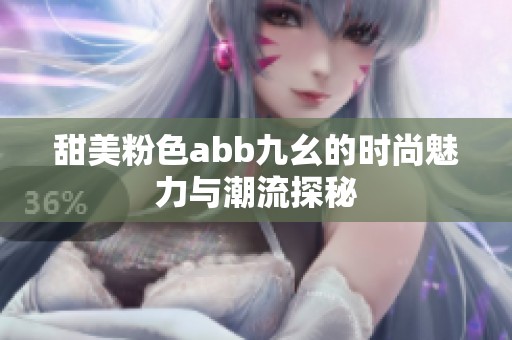 甜美粉色abb九幺的时尚魅力与潮流探秘