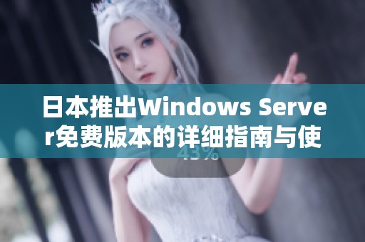 日本推出Windows Server免费版本的详细指南与使用心得