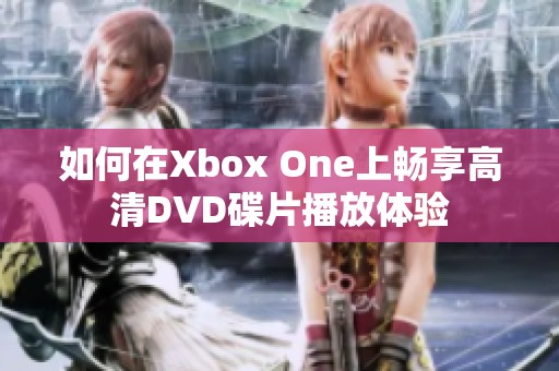 如何在Xbox One上畅享高清DVD碟片播放体验