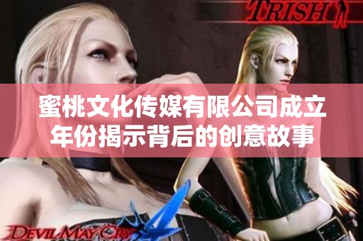 蜜桃文化传媒有限公司成立年份揭示背后的创意故事